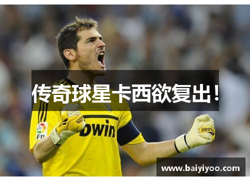 传奇球星卡西欲复出！